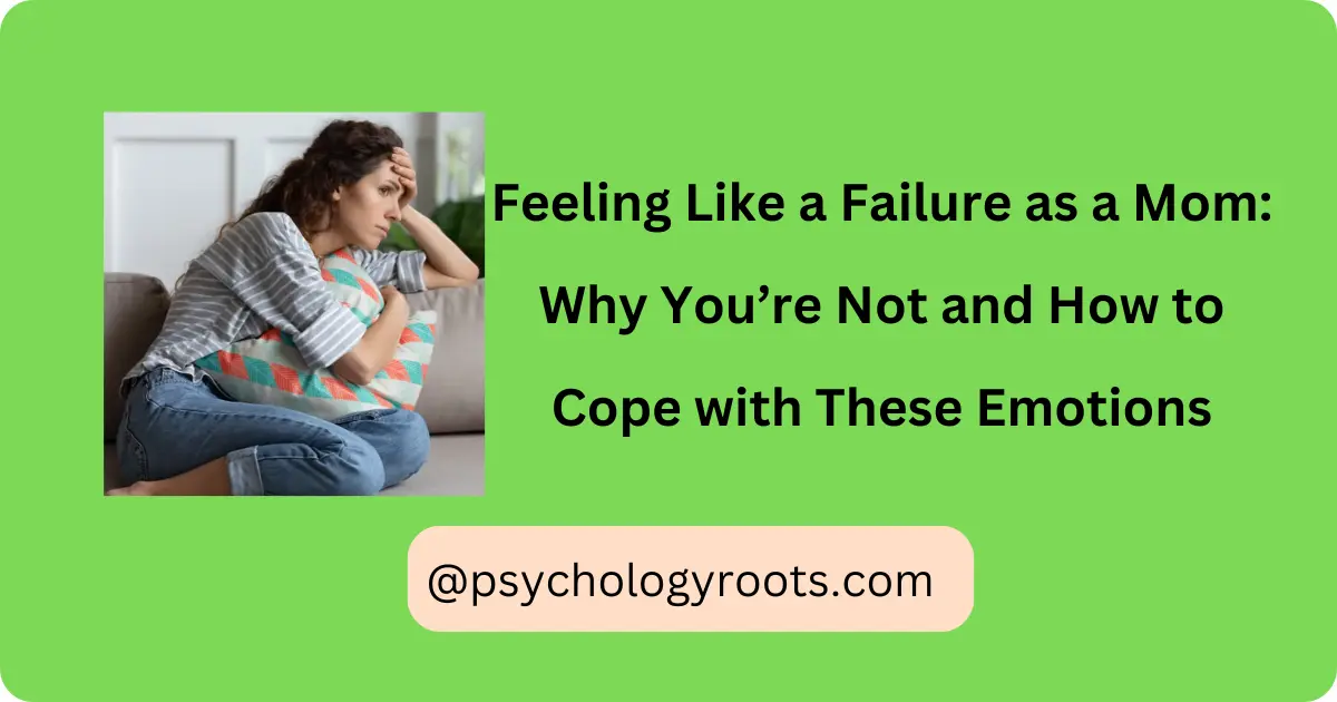 Feeling Like a Failure as a Mom: Why You’re Not and How to Cope with These Emotions